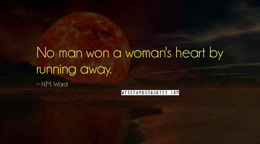 H.M. Ward Quotes: No man won a woman's heart by running away.