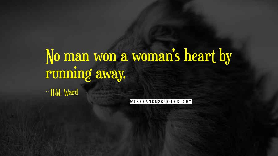 H.M. Ward Quotes: No man won a woman's heart by running away.