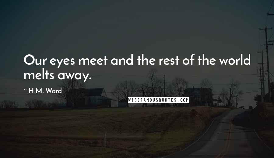 H.M. Ward Quotes: Our eyes meet and the rest of the world melts away.