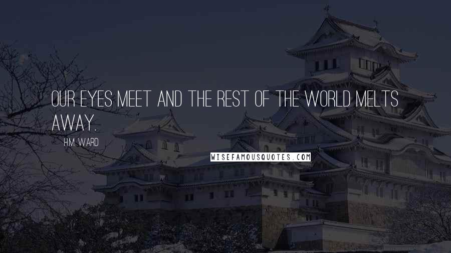 H.M. Ward Quotes: Our eyes meet and the rest of the world melts away.