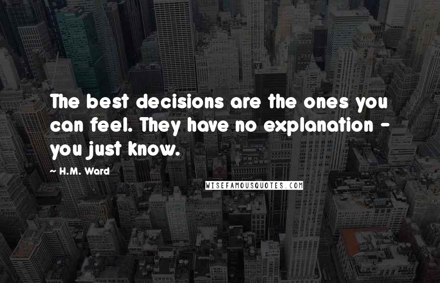 H.M. Ward Quotes: The best decisions are the ones you can feel. They have no explanation - you just know.