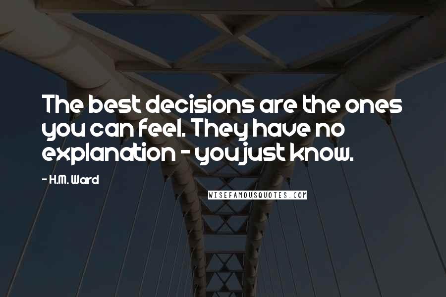 H.M. Ward Quotes: The best decisions are the ones you can feel. They have no explanation - you just know.