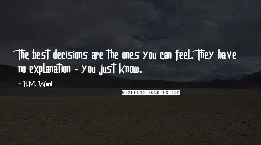 H.M. Ward Quotes: The best decisions are the ones you can feel. They have no explanation - you just know.