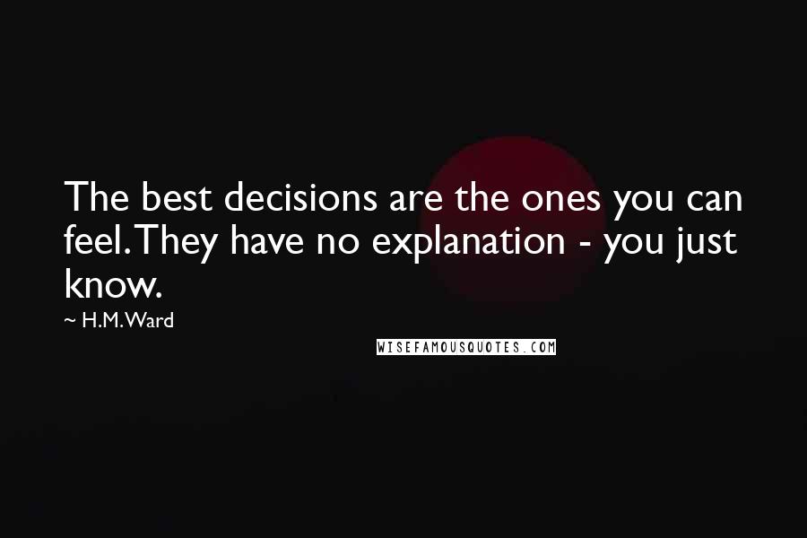 H.M. Ward Quotes: The best decisions are the ones you can feel. They have no explanation - you just know.