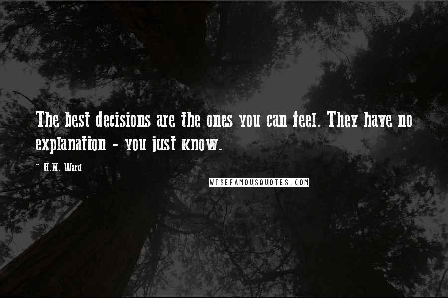 H.M. Ward Quotes: The best decisions are the ones you can feel. They have no explanation - you just know.