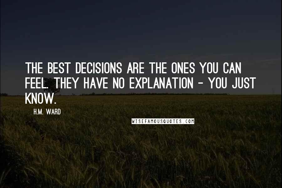 H.M. Ward Quotes: The best decisions are the ones you can feel. They have no explanation - you just know.