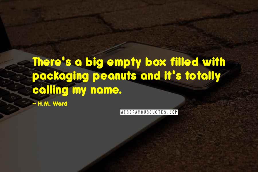 H.M. Ward Quotes: There's a big empty box filled with packaging peanuts and it's totally calling my name.