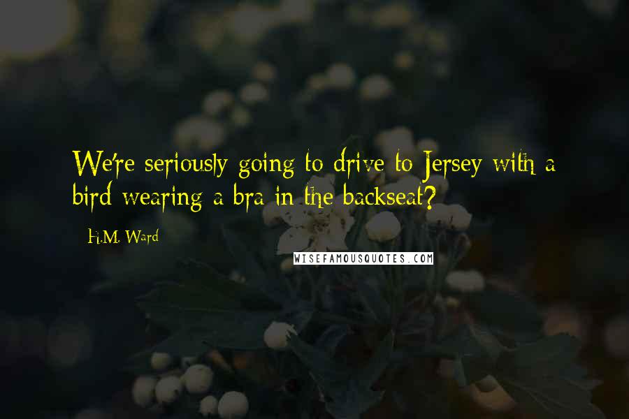 H.M. Ward Quotes: We're seriously going to drive to Jersey with a bird wearing a bra in the backseat?