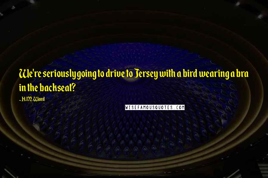 H.M. Ward Quotes: We're seriously going to drive to Jersey with a bird wearing a bra in the backseat?