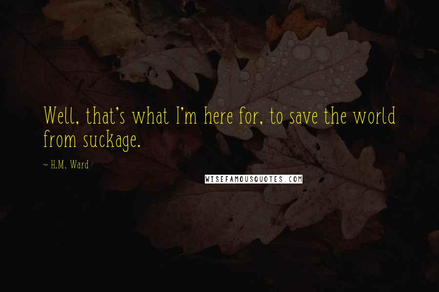 H.M. Ward Quotes: Well, that's what I'm here for, to save the world from suckage.