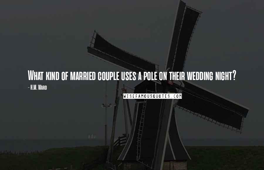 H.M. Ward Quotes: What kind of married couple uses a pole on their wedding night?