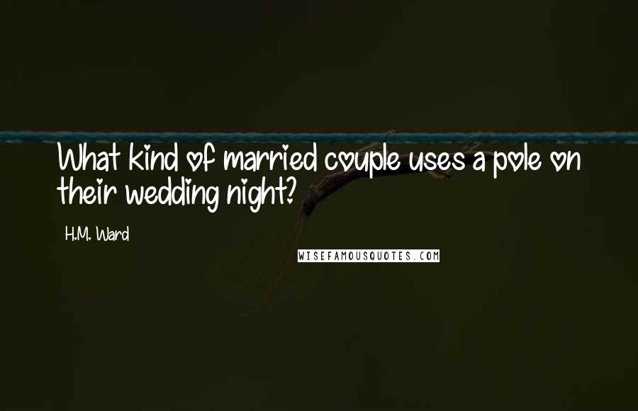 H.M. Ward Quotes: What kind of married couple uses a pole on their wedding night?