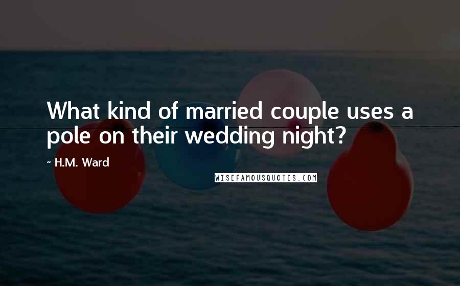 H.M. Ward Quotes: What kind of married couple uses a pole on their wedding night?