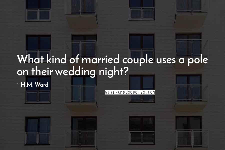 H.M. Ward Quotes: What kind of married couple uses a pole on their wedding night?