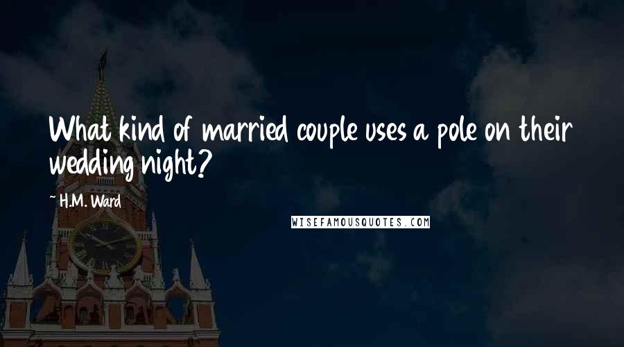 H.M. Ward Quotes: What kind of married couple uses a pole on their wedding night?