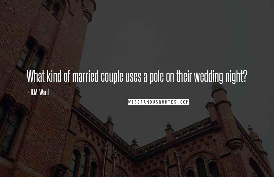 H.M. Ward Quotes: What kind of married couple uses a pole on their wedding night?