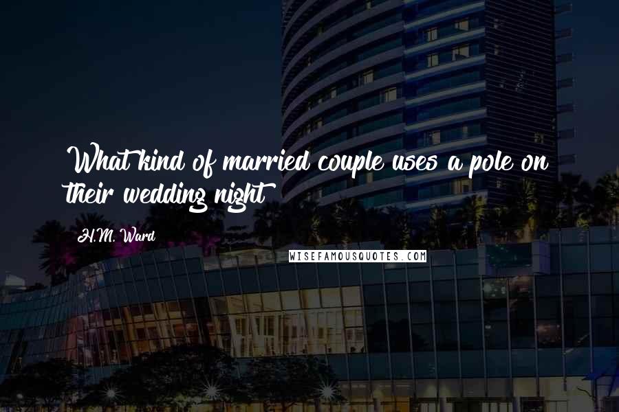 H.M. Ward Quotes: What kind of married couple uses a pole on their wedding night?