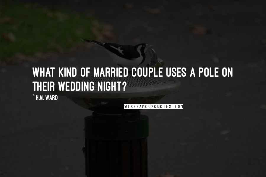 H.M. Ward Quotes: What kind of married couple uses a pole on their wedding night?