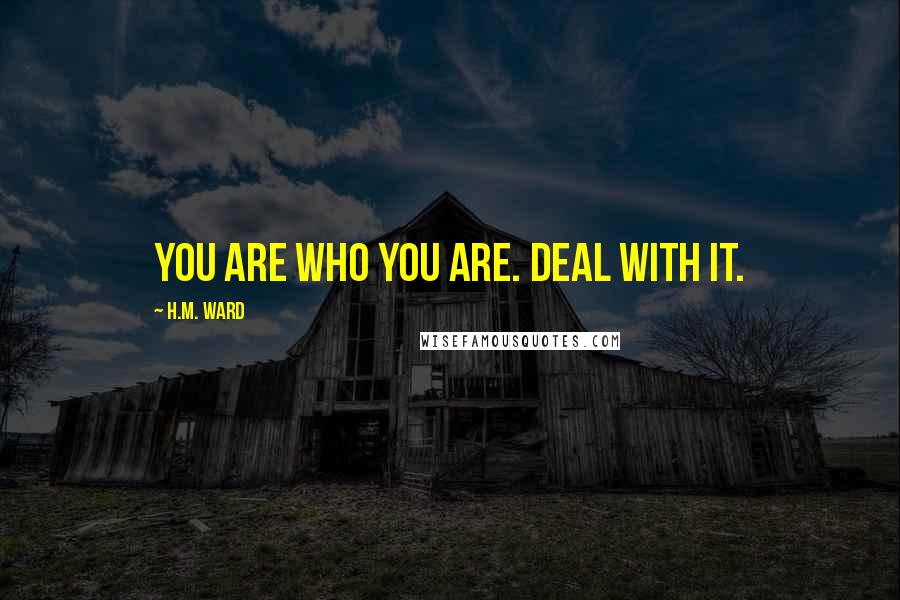 H.M. Ward Quotes: You are who you are. Deal with it.