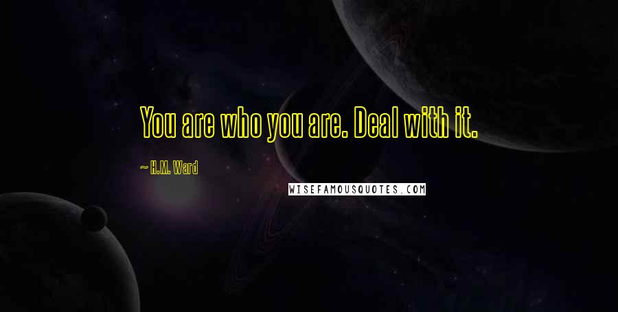 H.M. Ward Quotes: You are who you are. Deal with it.