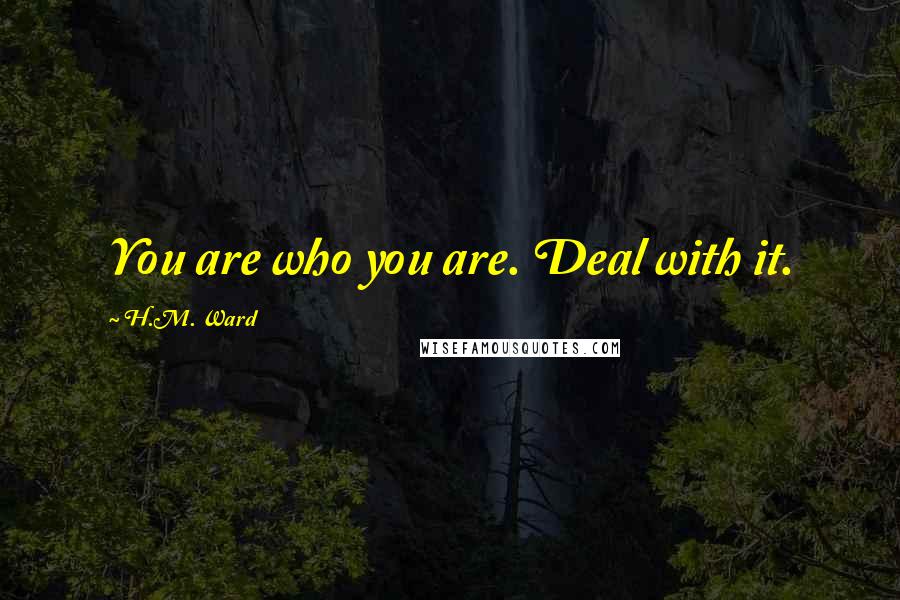 H.M. Ward Quotes: You are who you are. Deal with it.