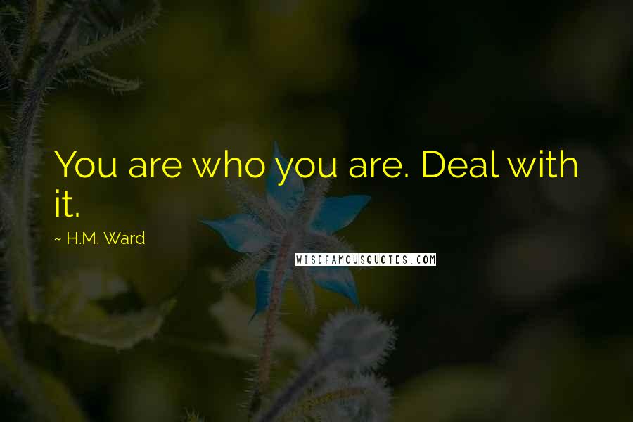 H.M. Ward Quotes: You are who you are. Deal with it.