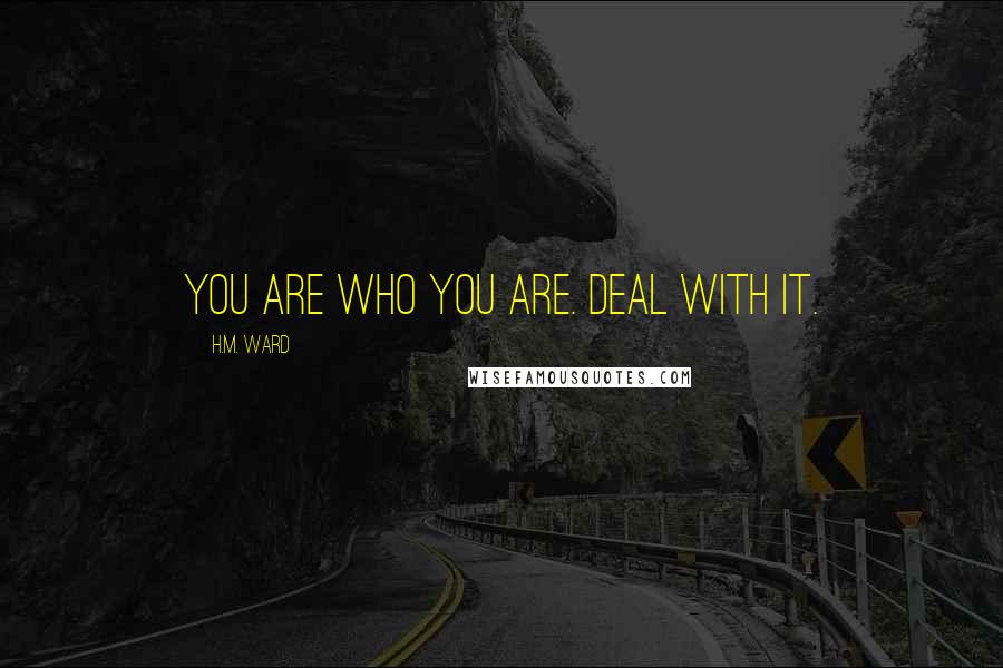 H.M. Ward Quotes: You are who you are. Deal with it.