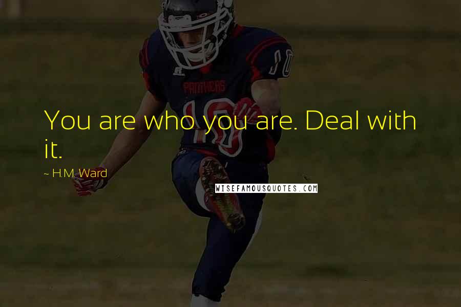 H.M. Ward Quotes: You are who you are. Deal with it.