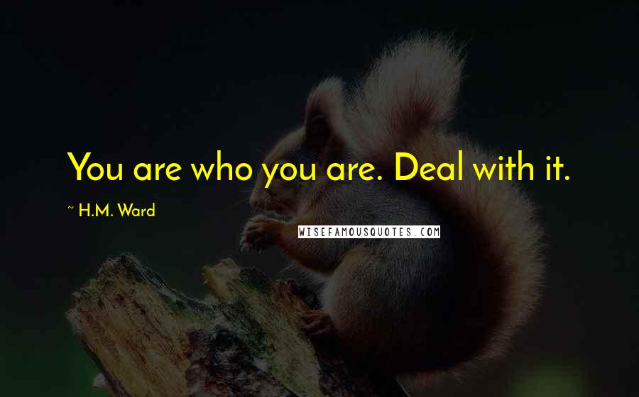 H.M. Ward Quotes: You are who you are. Deal with it.