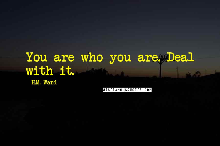 H.M. Ward Quotes: You are who you are. Deal with it.