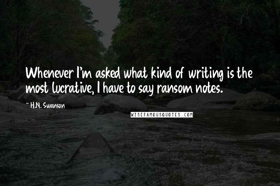 H.N. Swanson Quotes: Whenever I'm asked what kind of writing is the most lucrative, I have to say ransom notes.