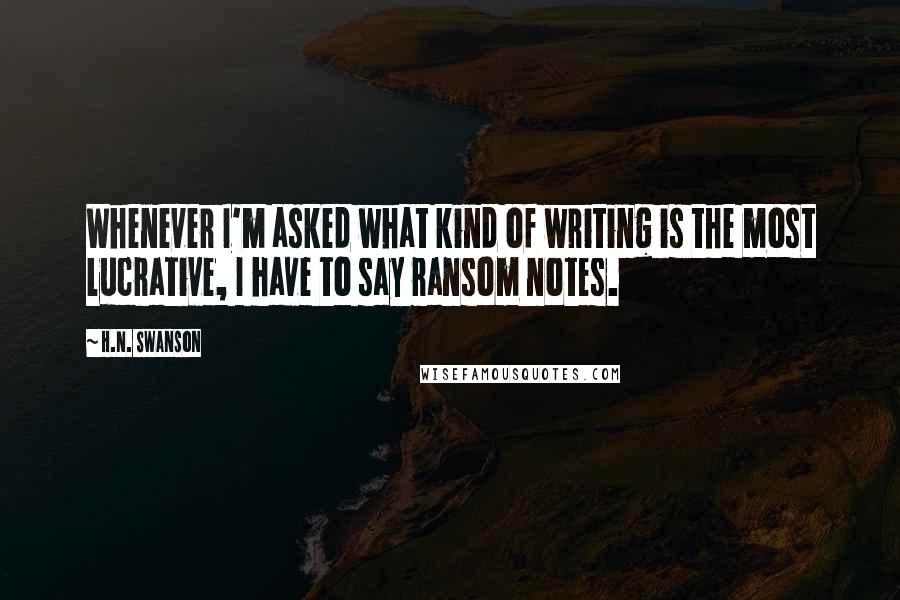 H.N. Swanson Quotes: Whenever I'm asked what kind of writing is the most lucrative, I have to say ransom notes.