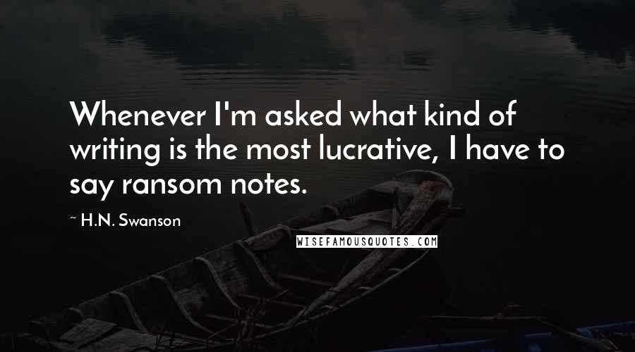 H.N. Swanson Quotes: Whenever I'm asked what kind of writing is the most lucrative, I have to say ransom notes.