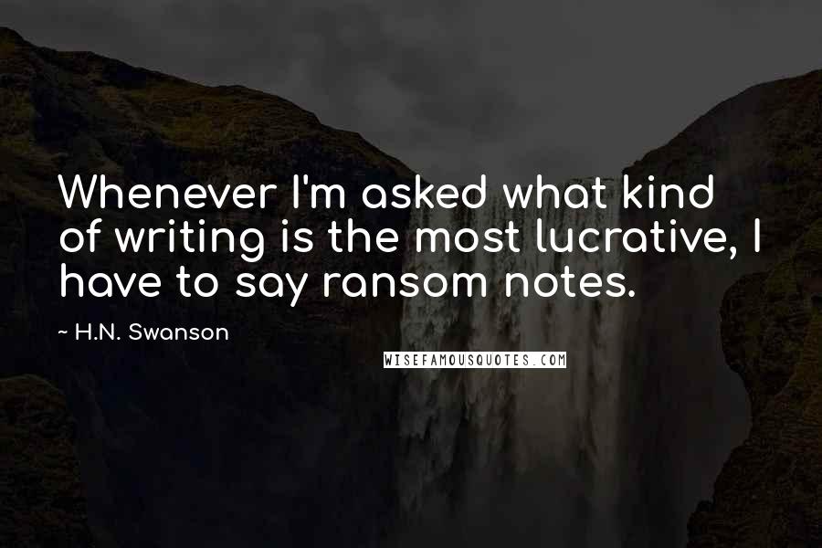 H.N. Swanson Quotes: Whenever I'm asked what kind of writing is the most lucrative, I have to say ransom notes.