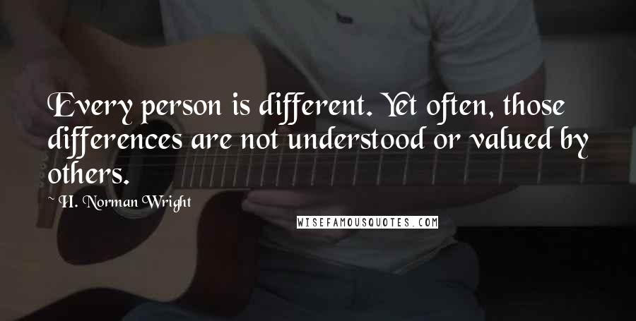 H. Norman Wright Quotes: Every person is different. Yet often, those differences are not understood or valued by others.