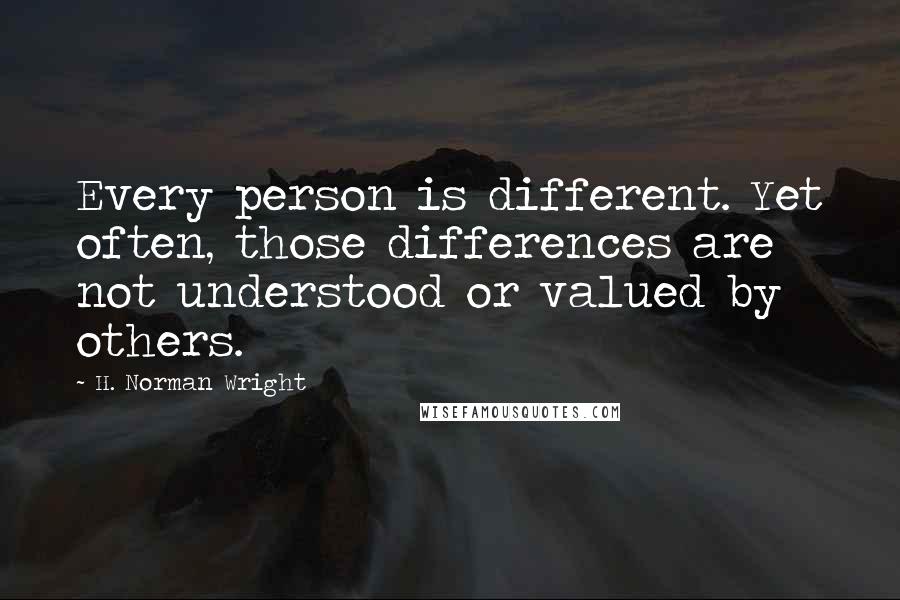 H. Norman Wright Quotes: Every person is different. Yet often, those differences are not understood or valued by others.