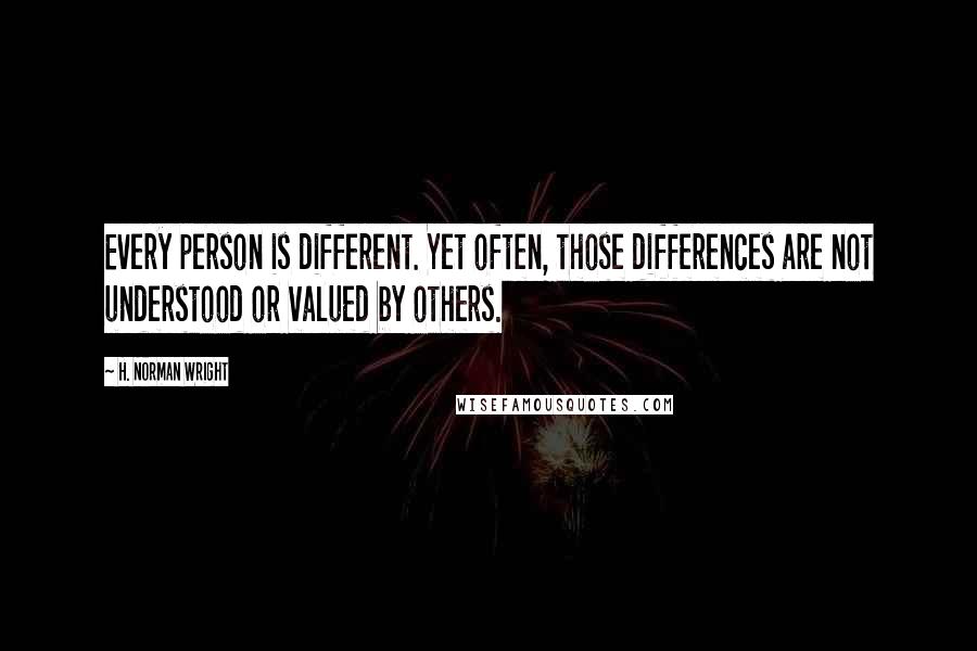 H. Norman Wright Quotes: Every person is different. Yet often, those differences are not understood or valued by others.