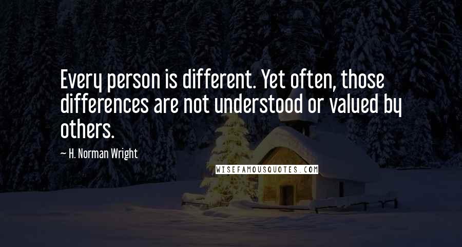 H. Norman Wright Quotes: Every person is different. Yet often, those differences are not understood or valued by others.