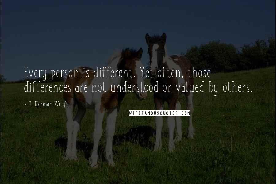 H. Norman Wright Quotes: Every person is different. Yet often, those differences are not understood or valued by others.