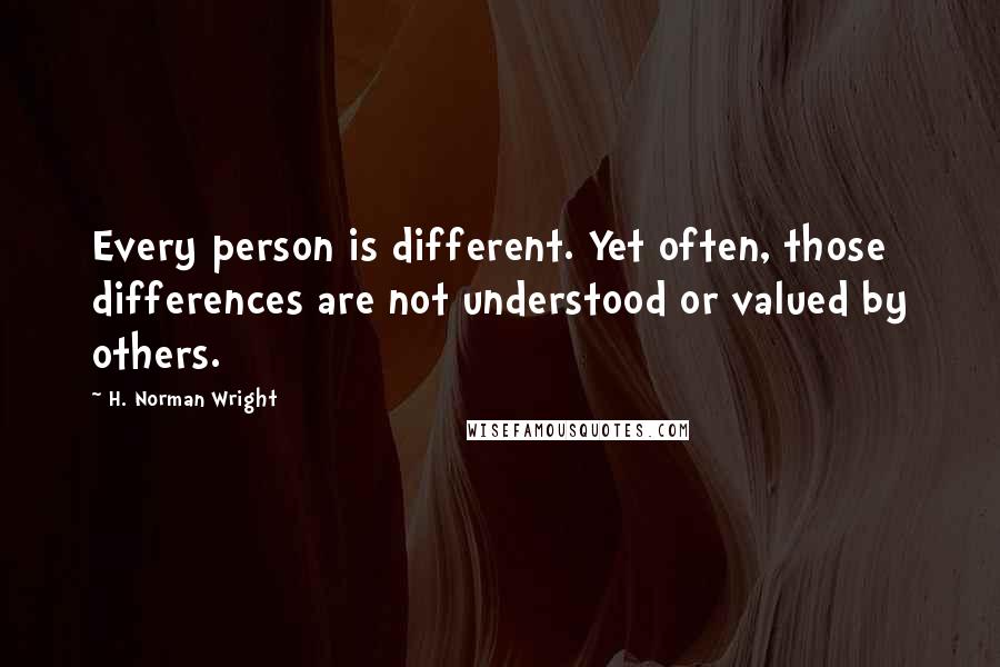 H. Norman Wright Quotes: Every person is different. Yet often, those differences are not understood or valued by others.