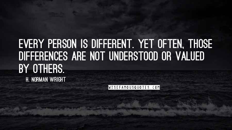 H. Norman Wright Quotes: Every person is different. Yet often, those differences are not understood or valued by others.