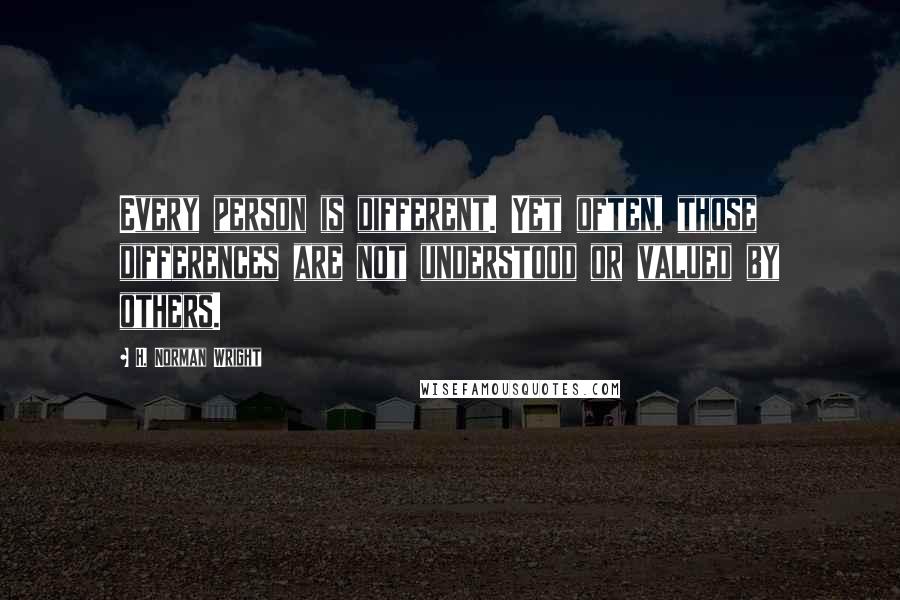 H. Norman Wright Quotes: Every person is different. Yet often, those differences are not understood or valued by others.