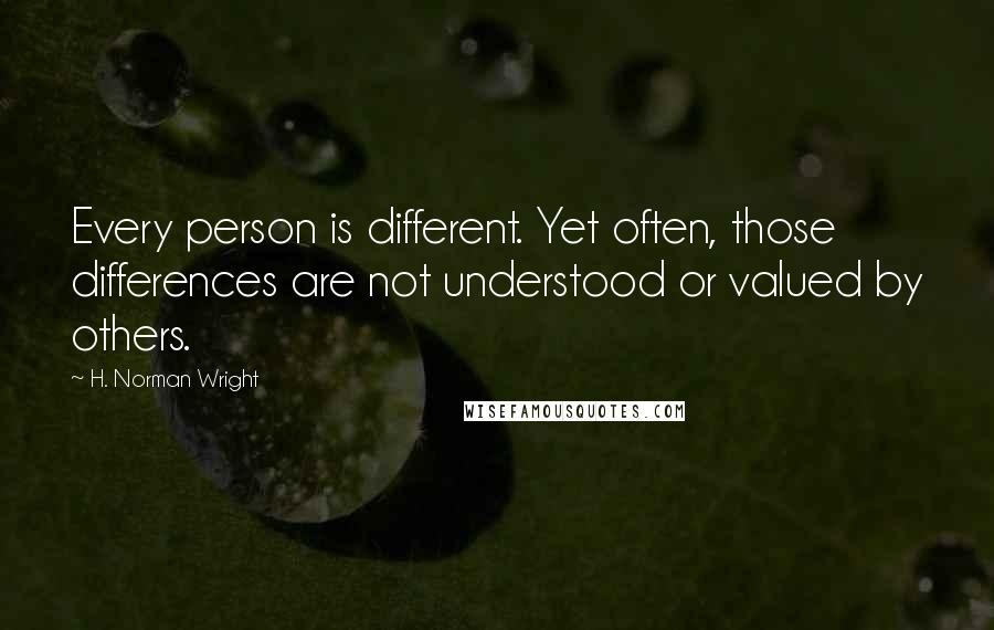 H. Norman Wright Quotes: Every person is different. Yet often, those differences are not understood or valued by others.