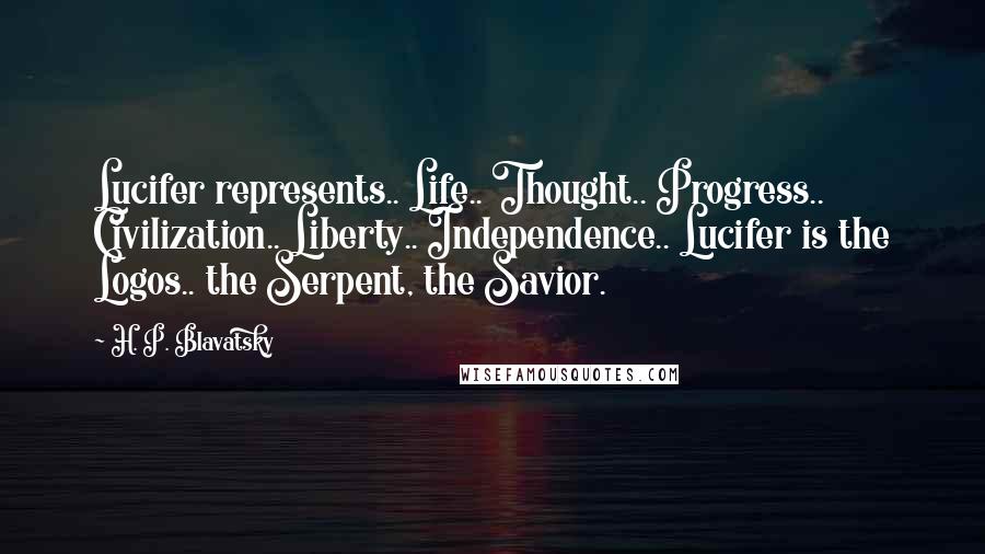 H. P. Blavatsky Quotes: Lucifer represents.. Life.. Thought.. Progress.. Civilization.. Liberty.. Independence.. Lucifer is the Logos.. the Serpent, the Savior.