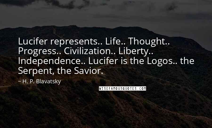 H. P. Blavatsky Quotes: Lucifer represents.. Life.. Thought.. Progress.. Civilization.. Liberty.. Independence.. Lucifer is the Logos.. the Serpent, the Savior.