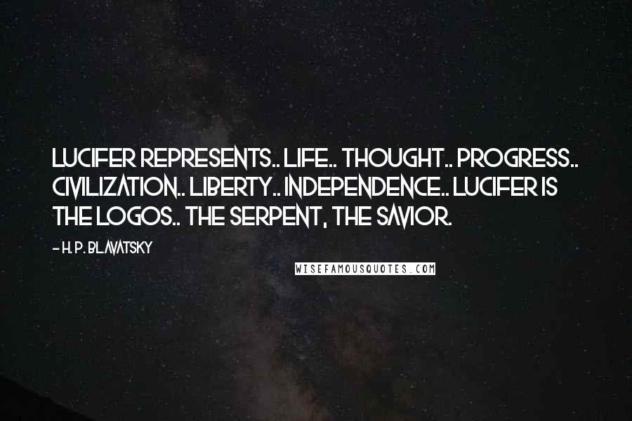 H. P. Blavatsky Quotes: Lucifer represents.. Life.. Thought.. Progress.. Civilization.. Liberty.. Independence.. Lucifer is the Logos.. the Serpent, the Savior.