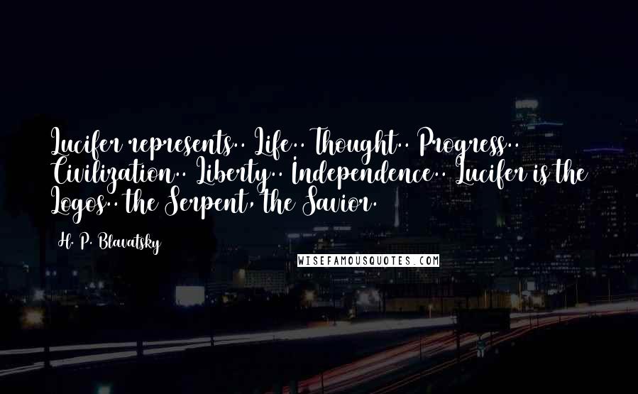 H. P. Blavatsky Quotes: Lucifer represents.. Life.. Thought.. Progress.. Civilization.. Liberty.. Independence.. Lucifer is the Logos.. the Serpent, the Savior.