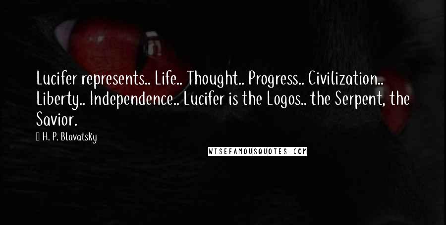 H. P. Blavatsky Quotes: Lucifer represents.. Life.. Thought.. Progress.. Civilization.. Liberty.. Independence.. Lucifer is the Logos.. the Serpent, the Savior.