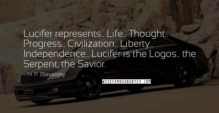 H. P. Blavatsky Quotes: Lucifer represents.. Life.. Thought.. Progress.. Civilization.. Liberty.. Independence.. Lucifer is the Logos.. the Serpent, the Savior.