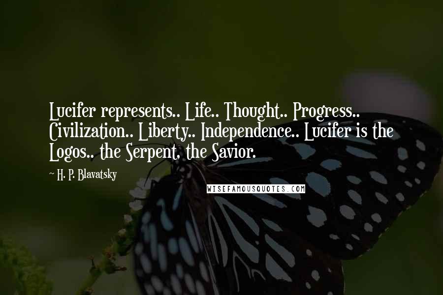 H. P. Blavatsky Quotes: Lucifer represents.. Life.. Thought.. Progress.. Civilization.. Liberty.. Independence.. Lucifer is the Logos.. the Serpent, the Savior.